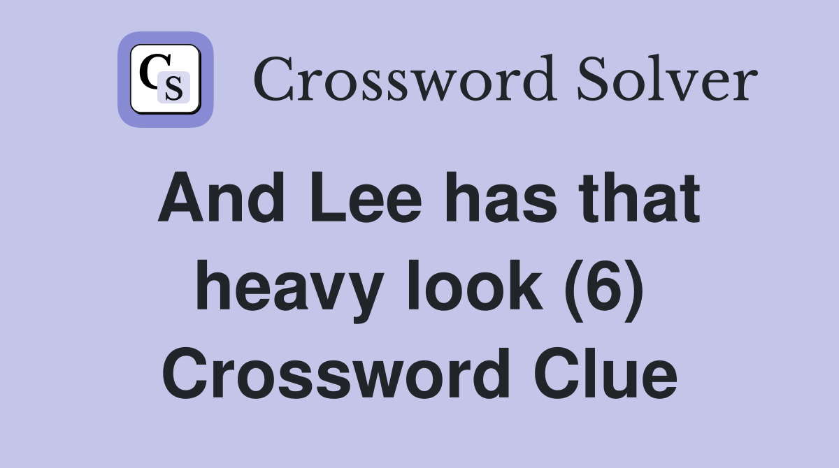 And Lee has that heavy look (6) Crossword Clue Answers Crossword Solver